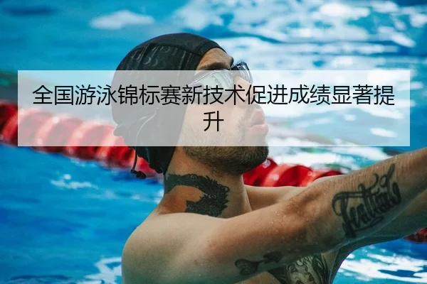 全国游泳锦标赛新技术促进成绩显著提升（JJB）